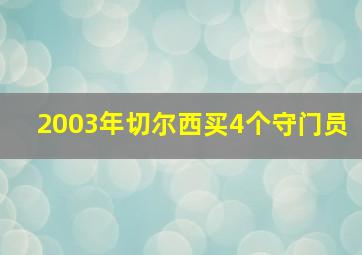 2003年切尔西买4个守门员