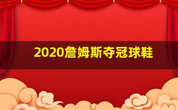 2020詹姆斯夺冠球鞋