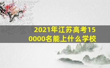 2021年江苏高考150000名能上什么学校