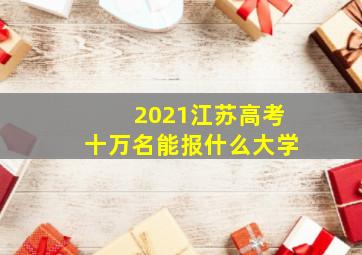 2021江苏高考十万名能报什么大学