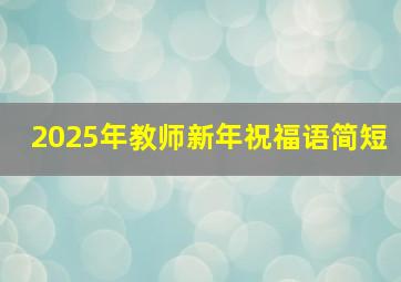 2025年教师新年祝福语简短