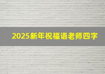 2025新年祝福语老师四字