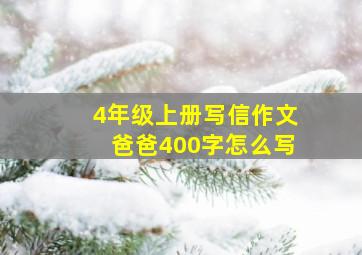 4年级上册写信作文爸爸400字怎么写