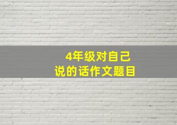 4年级对自己说的话作文题目