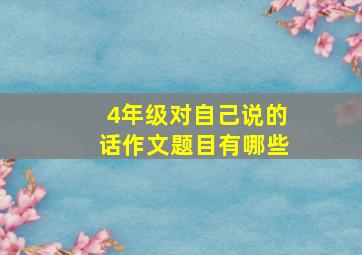 4年级对自己说的话作文题目有哪些