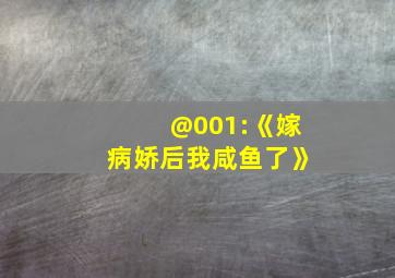 @001:《嫁病娇后我咸鱼了》