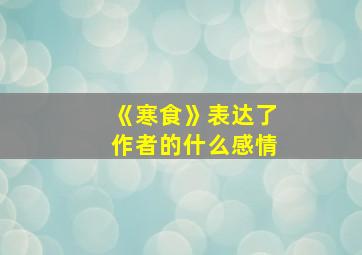 《寒食》表达了作者的什么感情