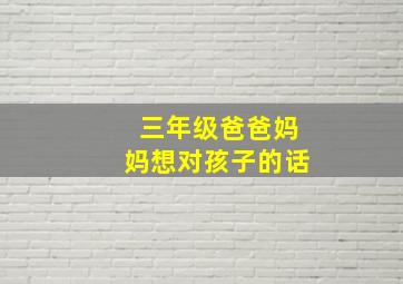 三年级爸爸妈妈想对孩子的话