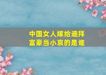 中国女人嫁给迪拜富豪当小哀的是谁