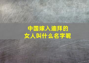 中国嫁入迪拜的女人叫什么名字呢