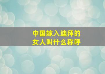 中国嫁入迪拜的女人叫什么称呼