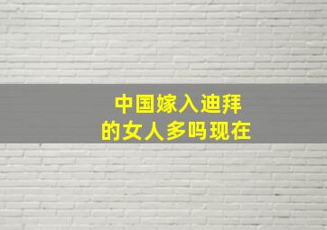 中国嫁入迪拜的女人多吗现在