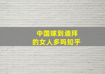 中国嫁到迪拜的女人多吗知乎