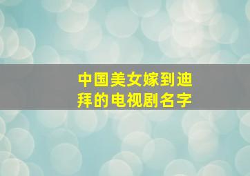 中国美女嫁到迪拜的电视剧名字