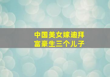 中国美女嫁迪拜富豪生三个儿子