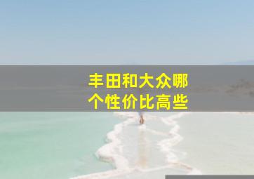 丰田和大众哪个性价比高些