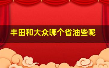 丰田和大众哪个省油些呢