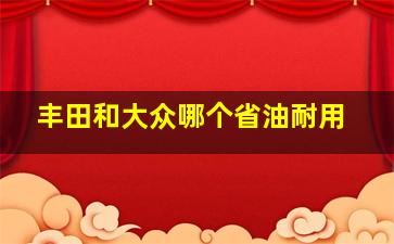 丰田和大众哪个省油耐用