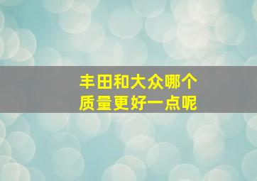 丰田和大众哪个质量更好一点呢