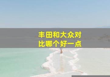 丰田和大众对比哪个好一点