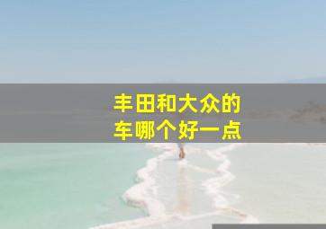 丰田和大众的车哪个好一点