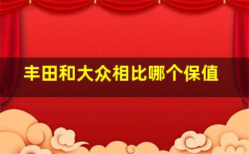 丰田和大众相比哪个保值