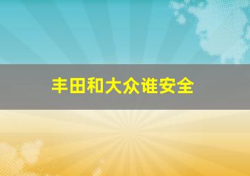 丰田和大众谁安全