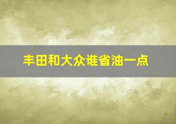 丰田和大众谁省油一点