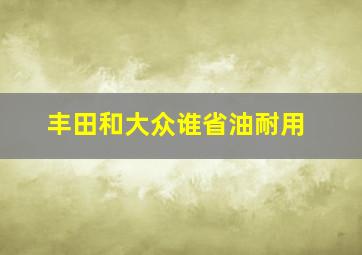 丰田和大众谁省油耐用