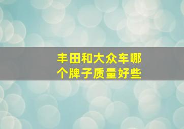 丰田和大众车哪个牌子质量好些