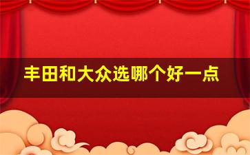 丰田和大众选哪个好一点