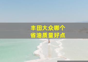 丰田大众哪个省油质量好点