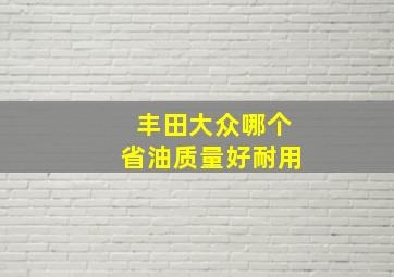 丰田大众哪个省油质量好耐用