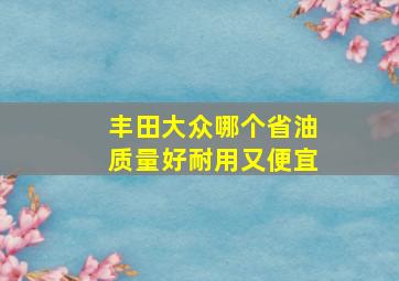 丰田大众哪个省油质量好耐用又便宜