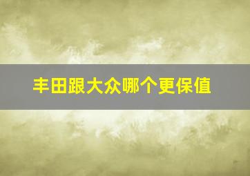 丰田跟大众哪个更保值