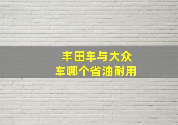 丰田车与大众车哪个省油耐用