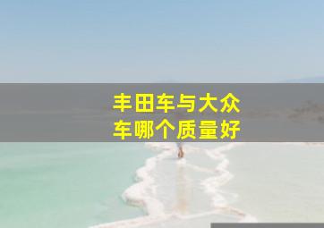 丰田车与大众车哪个质量好