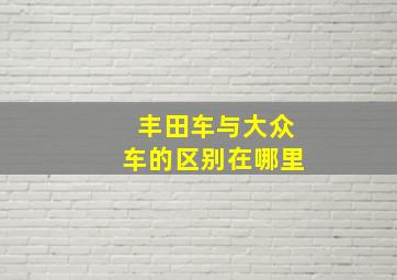 丰田车与大众车的区别在哪里