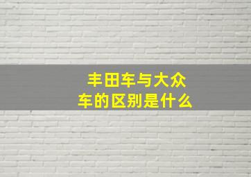 丰田车与大众车的区别是什么