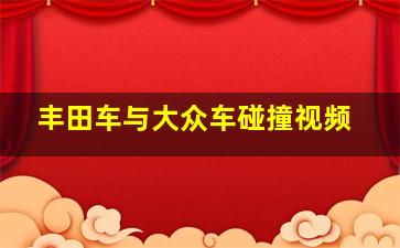 丰田车与大众车碰撞视频