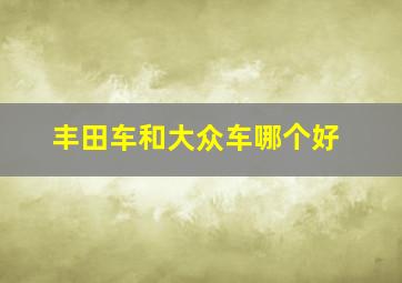 丰田车和大众车哪个好