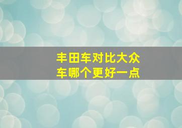 丰田车对比大众车哪个更好一点