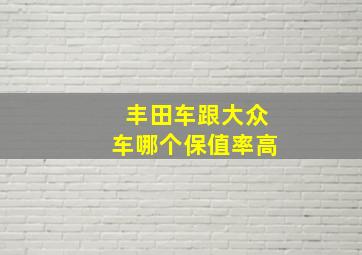 丰田车跟大众车哪个保值率高