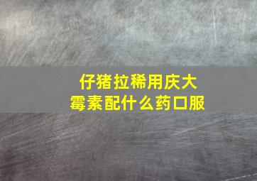 仔猪拉稀用庆大霉素配什么药口服