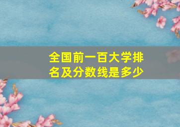 全国前一百大学排名及分数线是多少