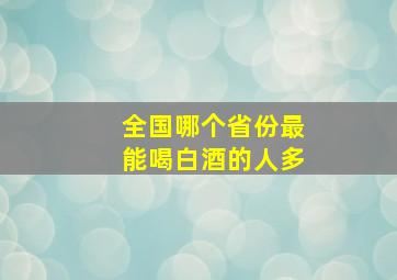 全国哪个省份最能喝白酒的人多