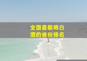 全国最能喝白酒的省份排名