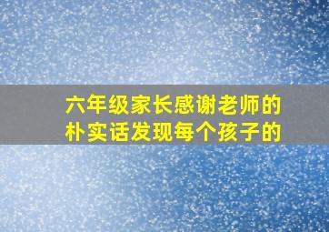 六年级家长感谢老师的朴实话发现每个孩子的