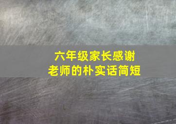 六年级家长感谢老师的朴实话简短