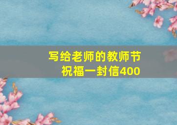 写给老师的教师节祝福一封信400